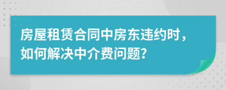 房屋租賃合同中房東違約時(shí)，如何解決中介費(fèi)問(wèn)題？