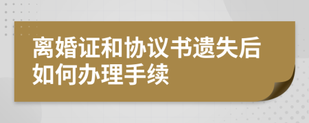 離婚證和協(xié)議書(shū)遺失后如何辦理手續(xù)