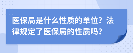 醫(yī)保局是什么性質(zhì)的單位？法律規(guī)定了醫(yī)保局的性質(zhì)嗎？