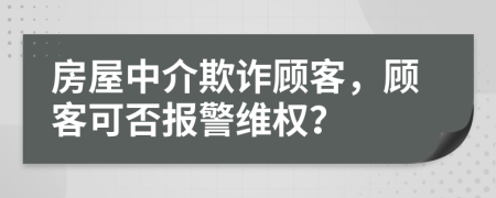 房屋中介欺詐顧客，顧客可否報警維權(quán)？