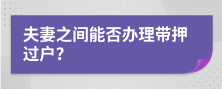 夫妻之間能否辦理帶押過戶？