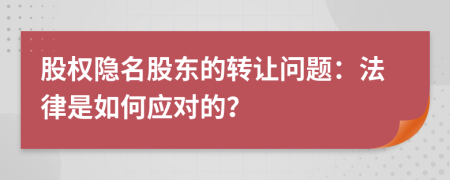 股權(quán)隱名股東的轉(zhuǎn)讓問題：法律是如何應(yīng)對的？