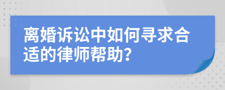 離婚訴訟中如何尋求合適的律師幫助？