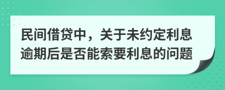 民間借貸中，關(guān)于未約定利息逾期后是否能索要利息的問題