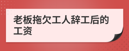 老板拖欠工人辭工后的工資