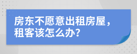房東不愿意出租房屋，租客該怎么辦？