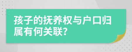孩子的撫養(yǎng)權(quán)與戶口歸屬有何關(guān)聯(lián)？