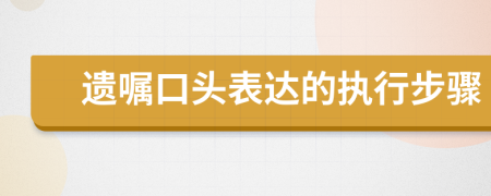 遺囑口頭表達的執(zhí)行步驟