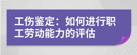 工傷鑒定：如何進(jìn)行職工勞動能力的評估