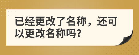 已經(jīng)更改了名稱，還可以更改名稱嗎？