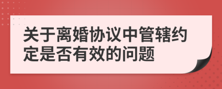 關(guān)于離婚協(xié)議中管轄約定是否有效的問題