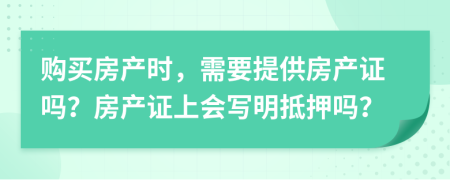 購買房產(chǎn)時，需要提供房產(chǎn)證嗎？房產(chǎn)證上會寫明抵押嗎？