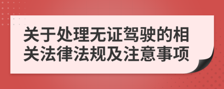 關(guān)于處理無證駕駛的相關(guān)法律法規(guī)及注意事項(xiàng)