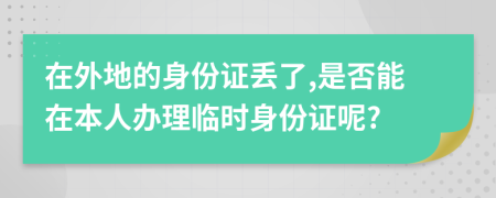 在外地的身份證丟了,是否能在本人辦理臨時身份證呢?