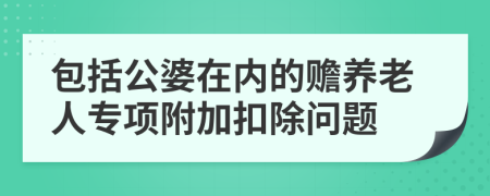 包括公婆在內(nèi)的贍養(yǎng)老人專項附加扣除問題