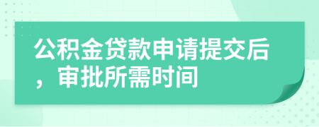 公積金貸款申請?zhí)峤缓?，審批所需時間
