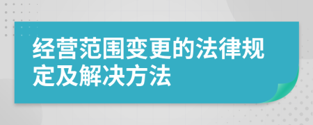經(jīng)營(yíng)范圍變更的法律規(guī)定及解決方法