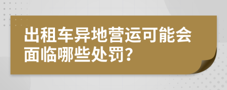 出租車異地營(yíng)運(yùn)可能會(huì)面臨哪些處罰？
