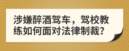 涉嫌醉酒駕車，駕校教練如何面對法律制裁？