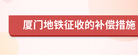 廈門地鐵征收的補償措施