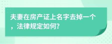 夫妻在房產(chǎn)證上名字去掉一個(gè)，法律規(guī)定如何？