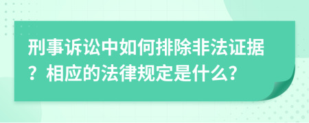 刑事訴訟中如何排除非法證據(jù)？相應(yīng)的法律規(guī)定是什么？