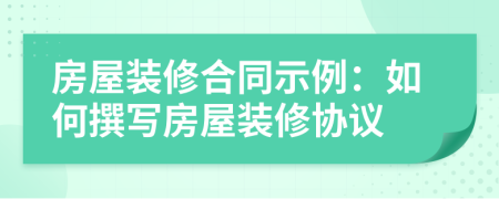 房屋裝修合同示例：如何撰寫房屋裝修協(xié)議