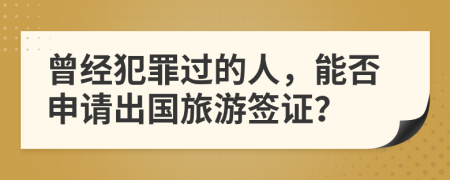 曾經(jīng)犯罪過(guò)的人，能否申請(qǐng)出國(guó)旅游簽證？