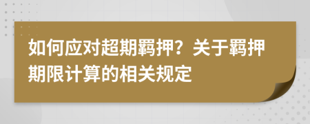 如何應(yīng)對超期羈押？關(guān)于羈押期限計(jì)算的相關(guān)規(guī)定