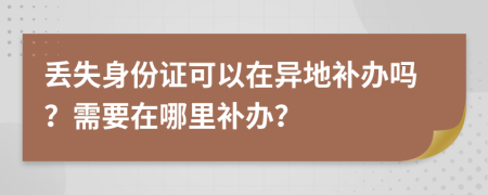 丟失身份證可以在異地補辦嗎？需要在哪里補辦？