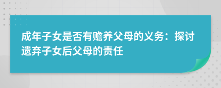 成年子女是否有贍養(yǎng)父母的義務(wù)：探討遺棄子女后父母的責(zé)任