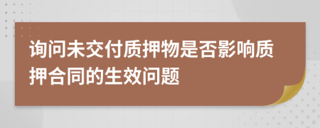 詢(xún)問(wèn)未交付質(zhì)押物是否影響質(zhì)押合同的生效問(wèn)題