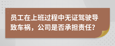 員工在上班過程中無證駕駛導(dǎo)致車禍，公司是否承擔責任？