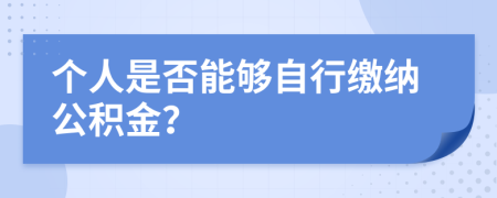 個(gè)人是否能夠自行繳納公積金？