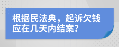 根據(jù)民法典，起訴欠錢應(yīng)在幾天內(nèi)結(jié)案？