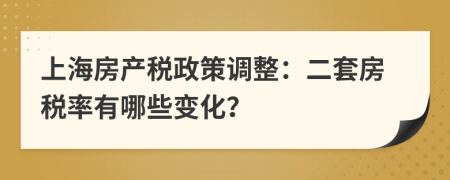 上海房產(chǎn)稅政策調(diào)整：二套房稅率有哪些變化？
