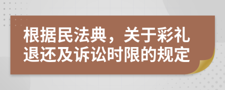 根據(jù)民法典，關(guān)于彩禮退還及訴訟時限的規(guī)定