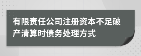 有限責(zé)任公司注冊資本不足破產(chǎn)清算時債務(wù)處理方式
