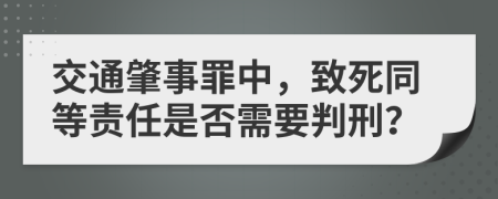 交通肇事罪中，致死同等責(zé)任是否需要判刑？
