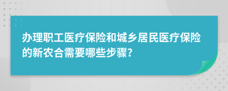 辦理職工醫(yī)療保險(xiǎn)和城鄉(xiāng)居民醫(yī)療保險(xiǎn)的新農(nóng)合需要哪些步驟？
