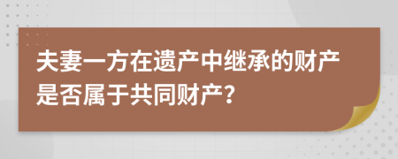 夫妻一方在遺產(chǎn)中繼承的財(cái)產(chǎn)是否屬于共同財(cái)產(chǎn)？