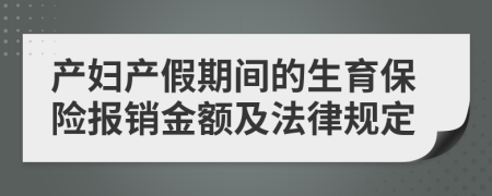 產(chǎn)婦產(chǎn)假期間的生育保險(xiǎn)報(bào)銷金額及法律規(guī)定