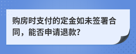 購(gòu)房時(shí)支付的定金如未簽署合同，能否申請(qǐng)退款？
