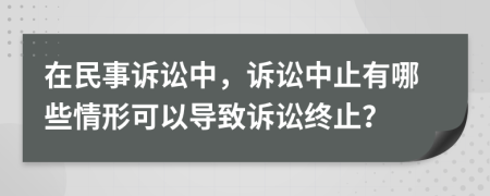 在民事訴訟中，訴訟中止有哪些情形可以導(dǎo)致訴訟終止？