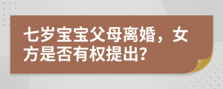 七歲寶寶父母離婚，女方是否有權提出？
