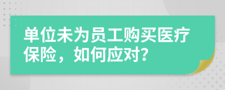 單位未為員工購買醫(yī)療保險，如何應(yīng)對？