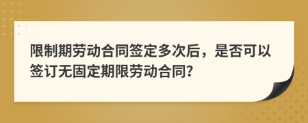 限制期勞動合同簽定多次后，是否可以簽訂無固定期限勞動合同？