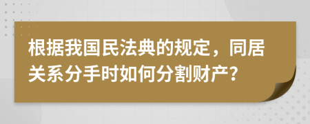 根據(jù)我國民法典的規(guī)定，同居關(guān)系分手時如何分割財產(chǎn)？