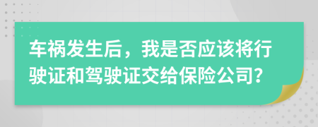 車禍發(fā)生后，我是否應(yīng)該將行駛證和駕駛證交給保險(xiǎn)公司？
