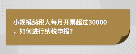 小規(guī)模納稅人每月開票超過30000，如何進(jìn)行納稅申報(bào)？